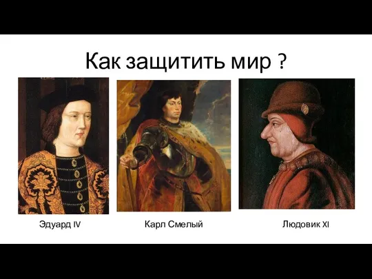 Как защитить мир ? Эдуард IV Карл Смелый Людовик XI