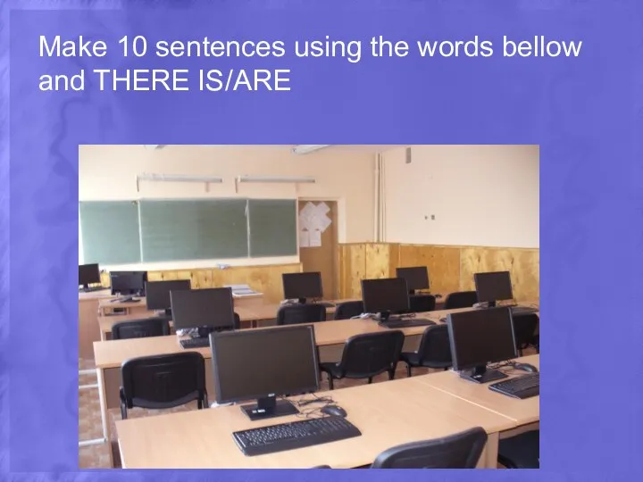 Make 10 sentences using the words bellow and THERE IS/ARE