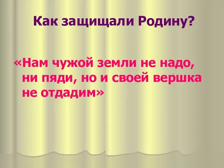 Как защищали Родину? «Нам чужой земли не надо, ни пяди, но и своей вершка не отдадим»