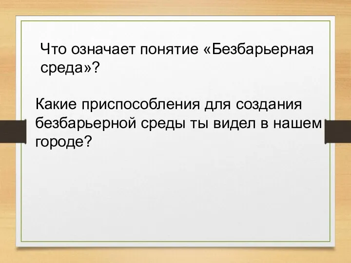 Что означает понятие «Безбарьерная среда»? Какие приспособления для создания безбарьерной среды ты видел в нашем городе?