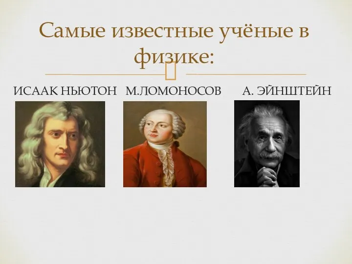 ИСААК НЬЮТОН М.ЛОМОНОСОВ А. ЭЙНШТЕЙН Самые известные учёные в физике: