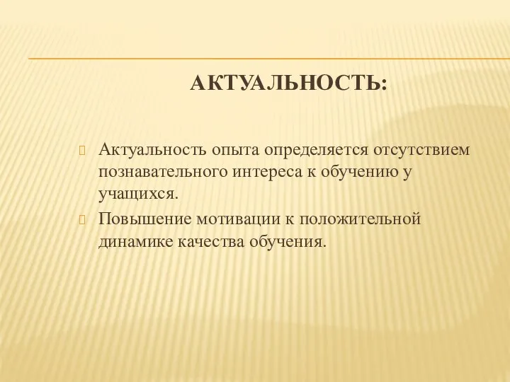 АКТУАЛЬНОСТЬ: Актуальность опыта определяется отсутствием познавательного интереса к обучению у учащихся. Повышение