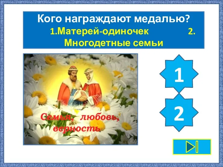 Кого награждают медалью? 1.Матерей-одиночек 2.Многодетные семьи 2 1