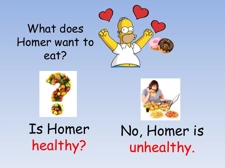 What does Homer want to eat? Is Homer healthy? No, Homer is unhealthy.