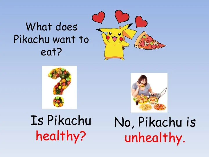 What does Pikachu want to eat? Is Pikachu healthy? No, Pikachu is unhealthy.
