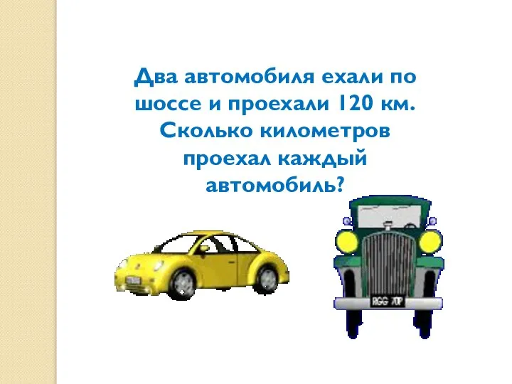 Два автомобиля ехали по шоссе и проехали 120 км. Сколько километров проехал каждый автомобиль?