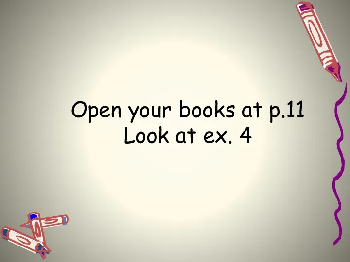 Open your books at p.11 Look at ex. 4