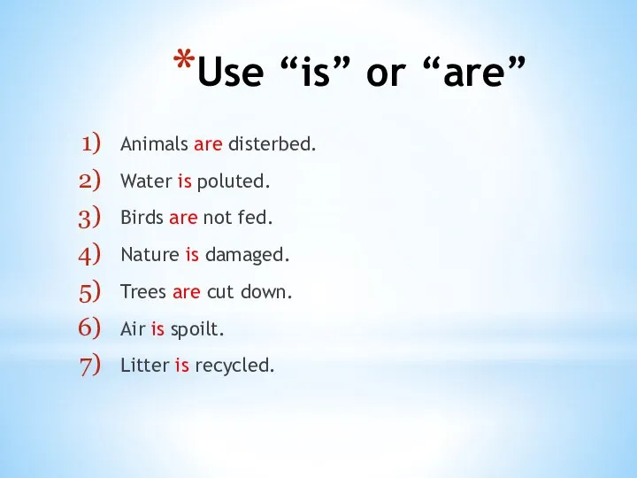 Use “is” or “are” Animals are disterbed. Water is poluted. Birds are