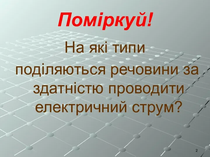 Поміркуй! На які типи поділяються речовини за здатністю проводити електричний струм?