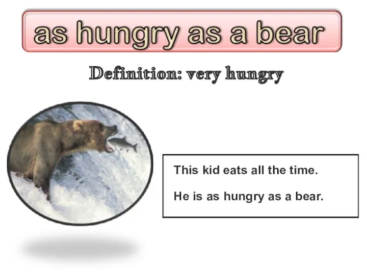 Definition: very hungry This kid eats all the time. He is as hungry as a bear.