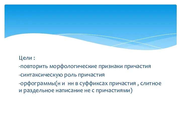 Цели : -повторить морфологические признаки причастия -синтаксическую роль причастия -орфограммы(н и нн