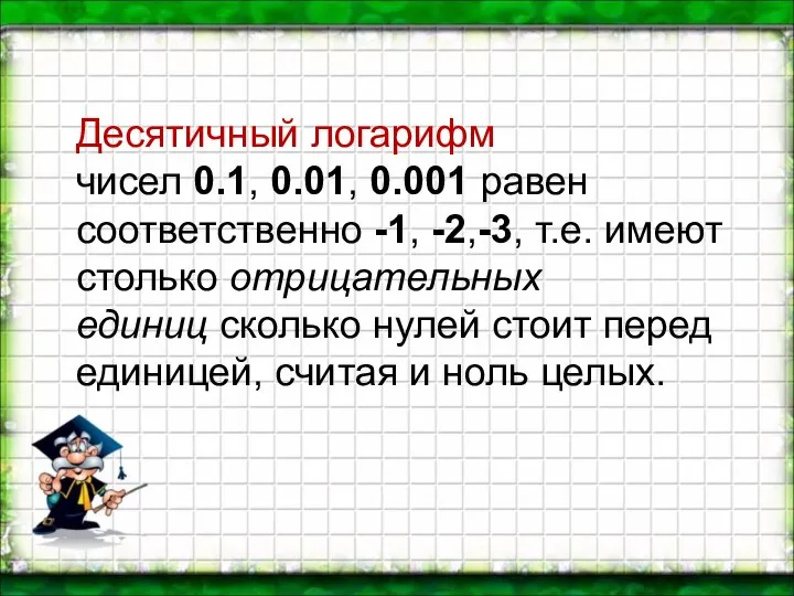 Десятичный логарифм чисел 0.1, 0.01, 0.001 равен соответственно -1, -2,-3, т.е. имеют