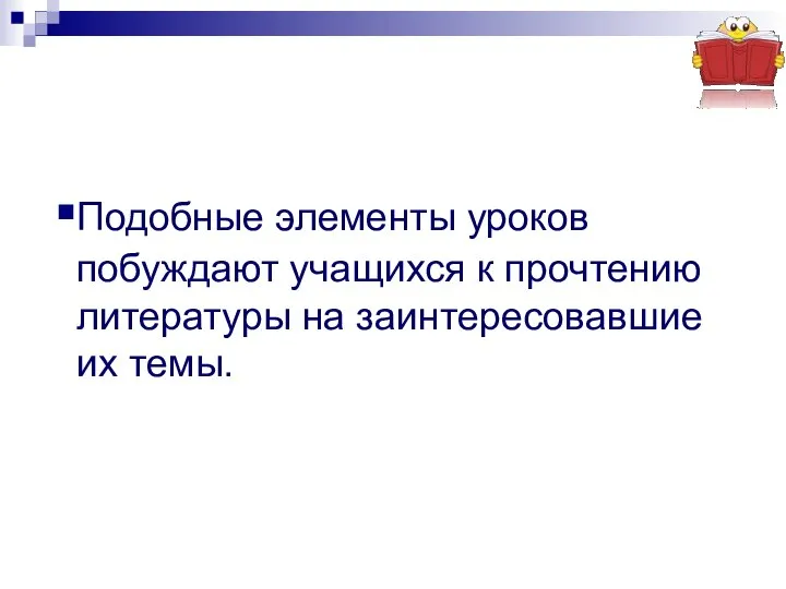 Подобные элементы уроков побуждают учащихся к прочтению литературы на заинтересовавшие их темы.