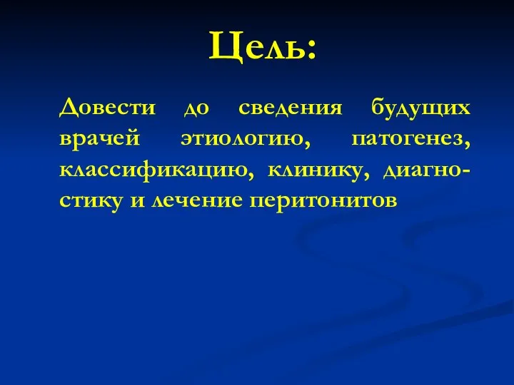 Довести до сведения будущих врачей этиологию, патогенез, классификацию, клинику, диагно-стику и лечение перитонитов Цель: