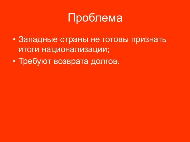 Проблема Западные страны не готовы признать итоги национализации; Требуют возврата долгов.