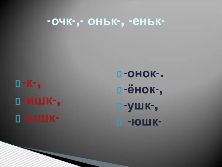 -к-, -ишк-, -ышк- -онок-. -ёнок-, -ушк-, -юшк- -очк-,- оньк-, -еньк-