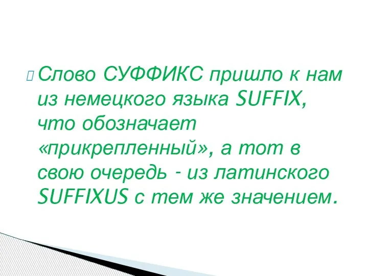 Слово СУФФИКС пришло к нам из немецкого языка SUFFIX, что обозначает «прикрепленный»,