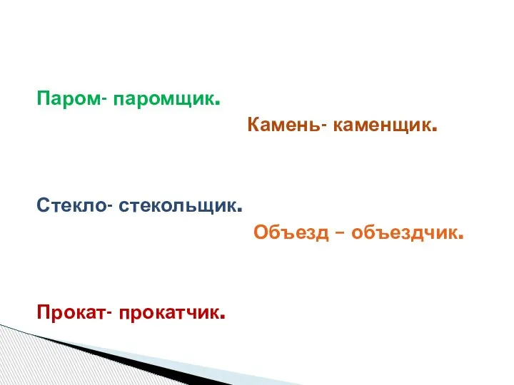 Паром- паромщик. Камень- каменщик. Стекло- стекольщик. Объезд – объездчик. Прокат- прокатчик.