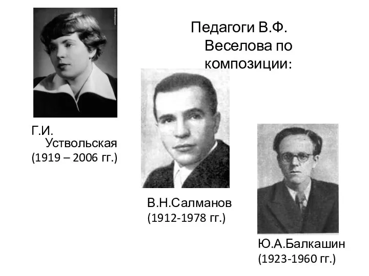 Г.И.Уствольская (1919 – 2006 гг.) В.Н.Салманов (1912-1978 гг.) Ю.А.Балкашин (1923-1960 гг.) Педагоги В.Ф.Веселова по композиции: