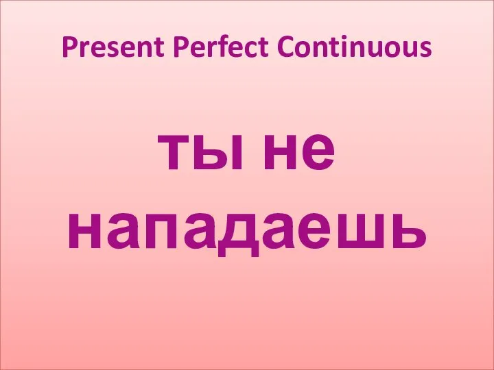 ты не нападаешь Present Perfect Continuous