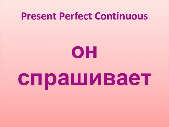 он спрашивает Present Perfect Continuous