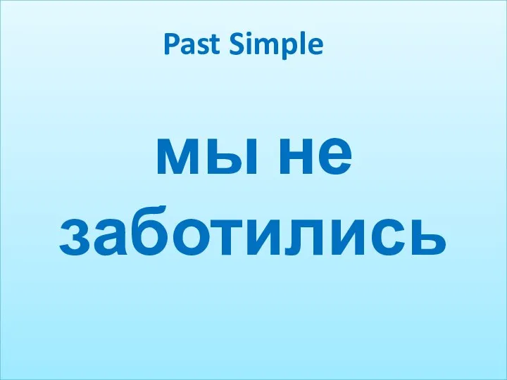 мы не заботились Past Simple