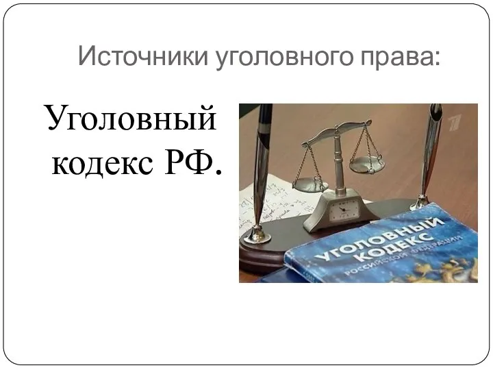 Источники уголовного права: Уголовный кодекс РФ.