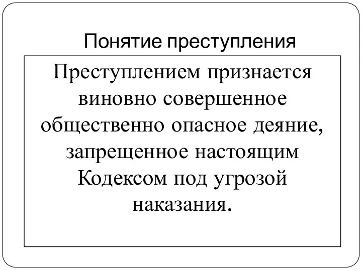 Понятие преступления Преступлением признается виновно совершенное общественно опасное деяние, запрещенное настоящим Кодексом под угрозой наказания.