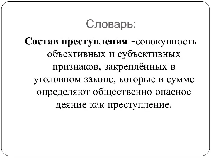 Словарь: Состав преступления -совокупность объективных и субъективных признаков, закреплённых в уголовном законе,