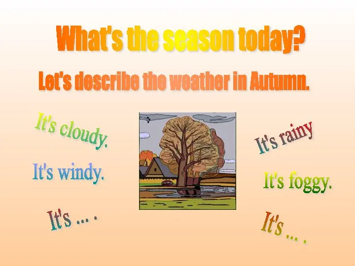 What's the season today? Let's describe the weather in Autumn. It's cloudy.