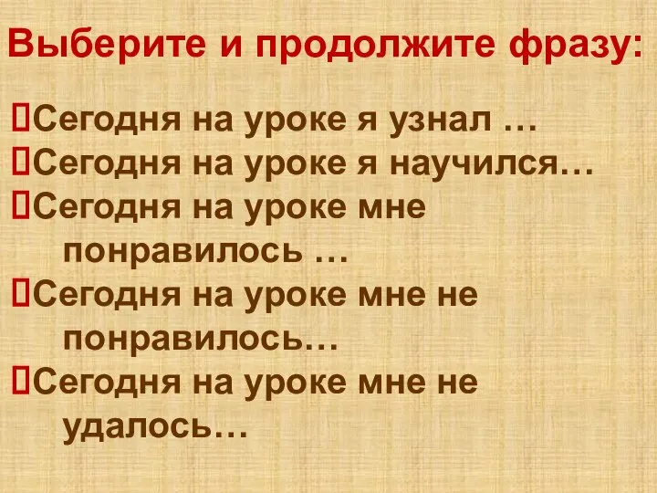 Выберите и продолжите фразу: Сегодня на уроке я узнал … Сегодня на