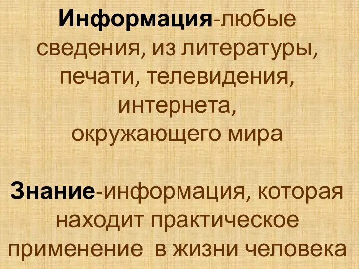 Информация-любые сведения, из литературы, печати, телевидения, интернета, окружающего мира Знание-информация, которая находит