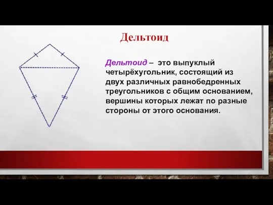 Дельтоид Дельтоид – это выпуклый четырёхугольник, состоящий из двух различных равнобедренных треугольников