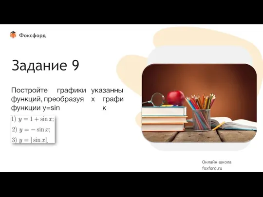 Вставьте фотографию Задание 9 указанных Постройте графики функций, преобразуя график функции y=sin x. Онлайн-школа foxford.ru