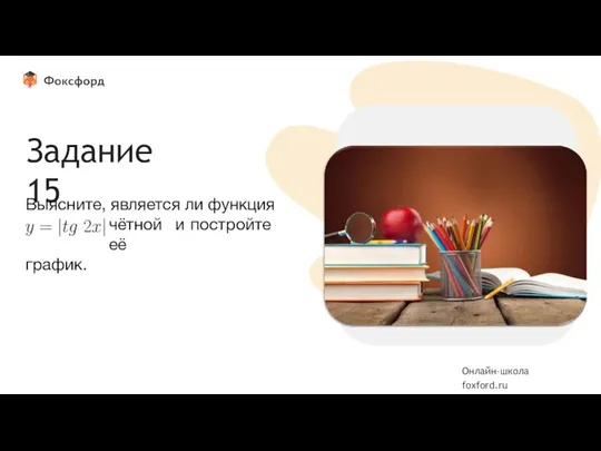 Вставьте фотографию Задание 15 Выясните, является ли функция чётной и постройте её график. Онлайн-школа foxford.ru