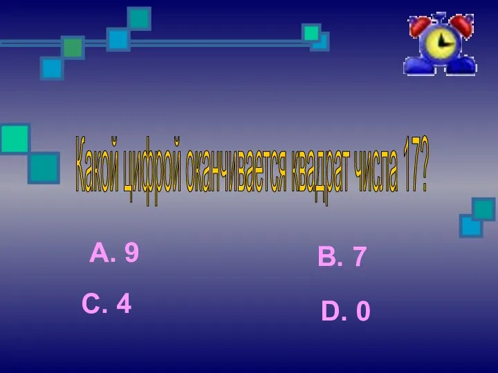 Какой цифрой оканчивается квадрат числа 17? А. 9 С. 4 В. 7 D. 0