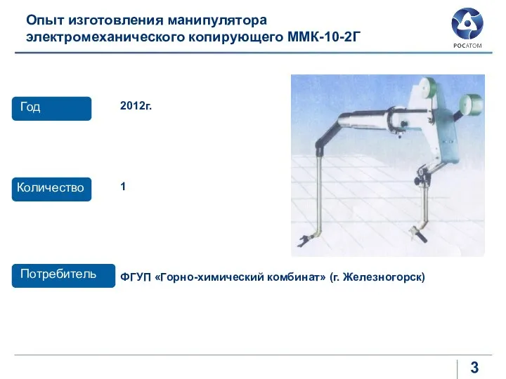 Опыт изготовления манипулятора электромеханического копирующего ММК-10-2Г ФГУП «Горно-химический комбинат» (г. Железногорск) Потребитель Количество 1 Год 2012г.