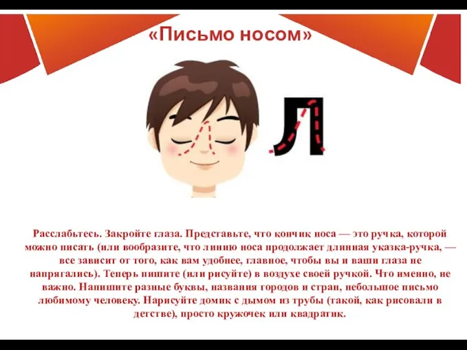 «Письмо носом» Расслабьтесь. Закройте глаза. Представьте, что кончик носа — это ручка,