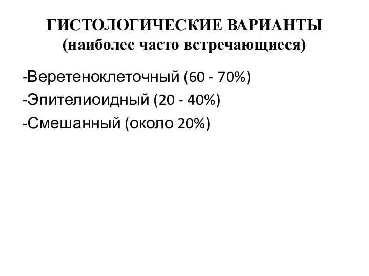 ГИСТОЛОГИЧЕСКИЕ ВАРИАНТЫ (наиболее часто встречающиеся) -Веретеноклеточный (60 - 70%) -Эпителиоидный (20 - 40%) -Смешанный (около 20%)