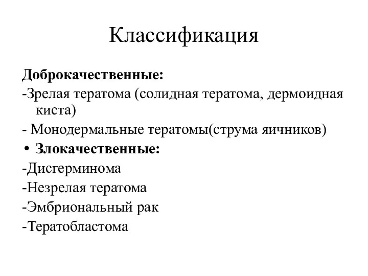 Классификация Доброкачественные: -Зрелая тератома (солидная тератома, дермоидная киста) - Монодермальные тератомы(струма яичников)