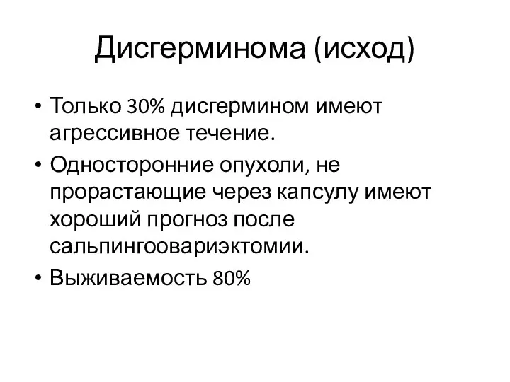 Дисгерминома (исход) Только 30% дисгермином имеют агрессивное течение. Односторонние опухоли, не прорастающие