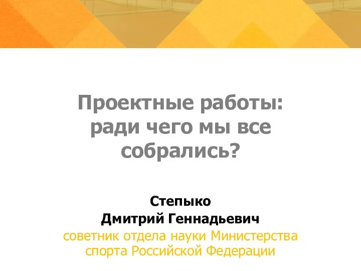 Проектные работы: ради чего мы все собрались? Степыко Дмитрий Геннадьевич советник отдела