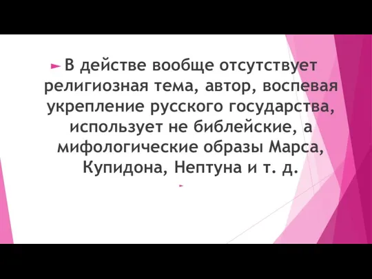 В действе вообще отсутствует религиозная тема, автор, воспевая укрепление русского государства, использует