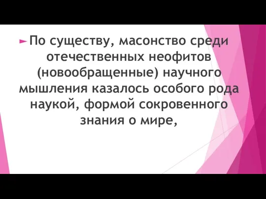 По существу, масонство среди отечественных неофитов(новообращенные) научного мышления казалось особого рода наукой,