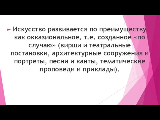 Искусство развивается по преимуществу как окказиональное, т.е. созданное «по случаю» (вирши и