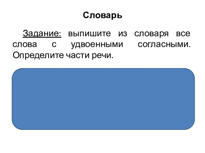 Словарь Задание: выпишите из словаря все слова с удвоенными согласными. Определите части