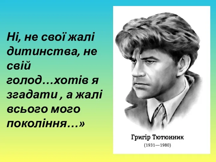 Ні, не свої жалі дитинства, не свій голод…хотів я згадати , а жалі всього мого покоління…»