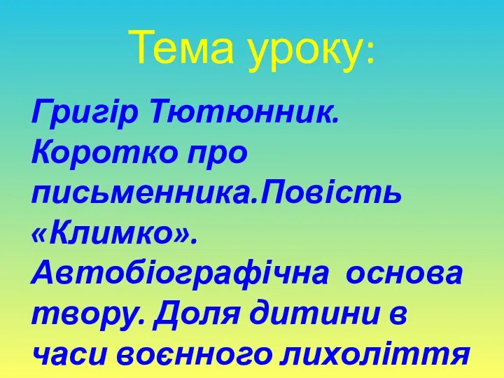 Тема уроку: Григір Тютюнник. Коротко про письменника.Повість «Климко». Автобіографічна основа твору. Доля