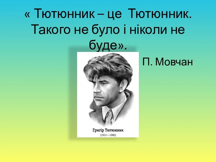 « Тютюнник – це Тютюнник. Такого не було і ніколи не буде». П. Мовчан