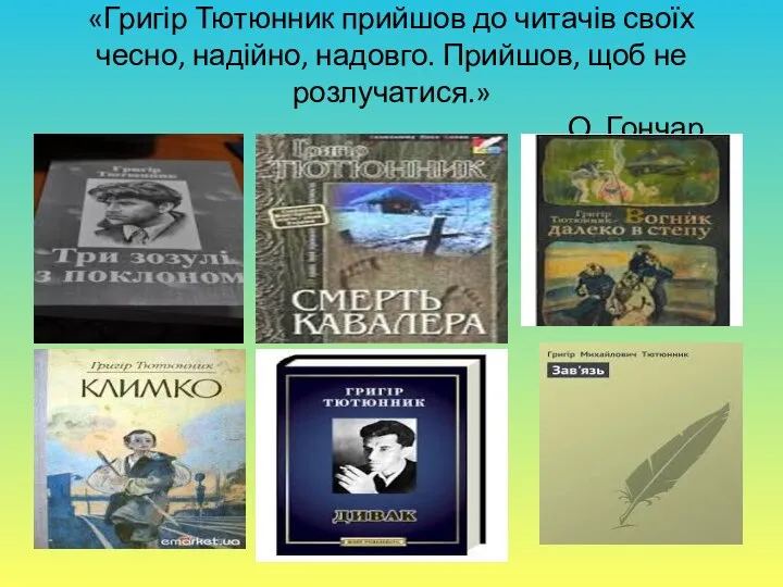 «Григір Тютюнник прийшов до читачів своїх чесно, надійно, надовго. Прийшов, щоб не розлучатися.» О. Гончар